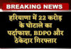 हरियाणा के नूंह में तैनात महिला बीडीपीओ निकली रिश्वतखोर, ठेकेदार के साथ गिरफ्तार,22 करोड़ का घोटाला! फरीदाबाद के मुजेड़ी गांव में विकास कार्यों में 22 करोड़ रुपए की गड़बड़ी के आरोप में एंटी करप्शन ब्यूरो ने बीडीपीओ पूजा शर्मा और ठेकेदार हीरालाल को गिरफ्तार किया। दोनों से पूछताछ जारी है।
